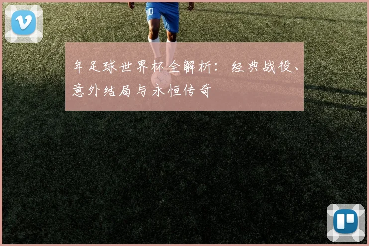 年足球世界杯全解析:经典战役、意外结局与永恒传奇