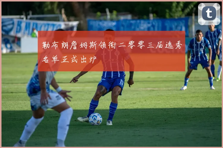 勒布朗詹姆斯领衔二零零三届选秀名单正式出炉