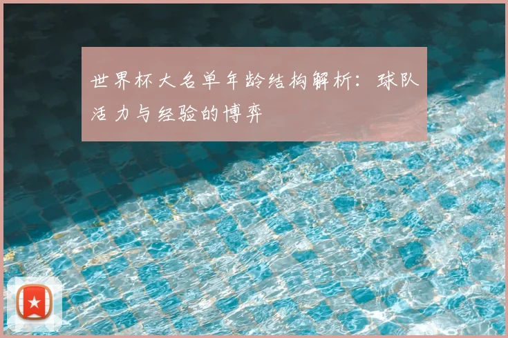 世界杯大名单年龄结构解析：球队活力与经验的博弈