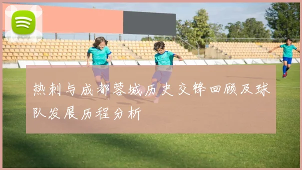 热刺与成都蓉城历史交锋回顾及球队发展历程分析