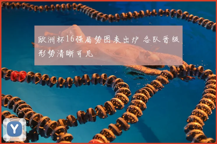欧洲杯16强局势图表出炉 各队晋级形势清晰可见