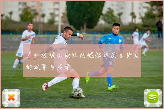 广州极限运动队的崛起与反击背后的故事与启示