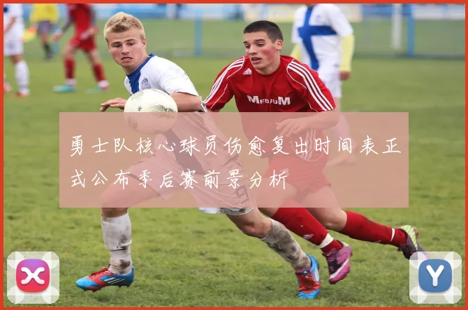 勇士队核心球员伤愈复出时间表正式公布季后赛前景分析