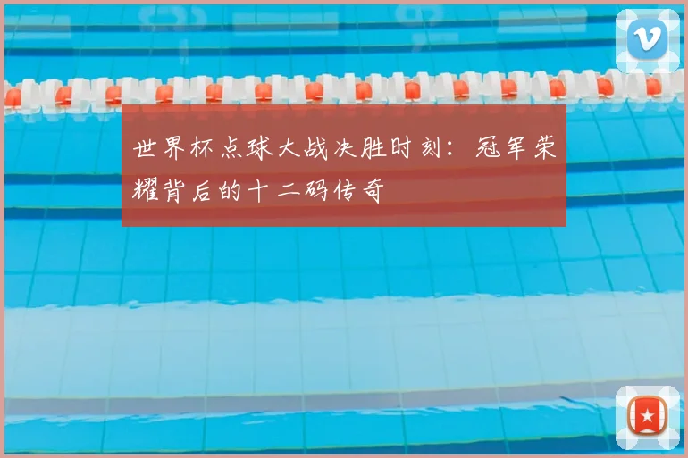 世界杯点球大战决胜时刻：冠军荣耀背后的十二码传奇