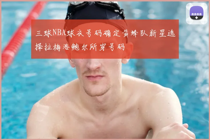 三球NBA球衣号码确定黄蜂队新星选择拉梅洛鲍尔所穿号码