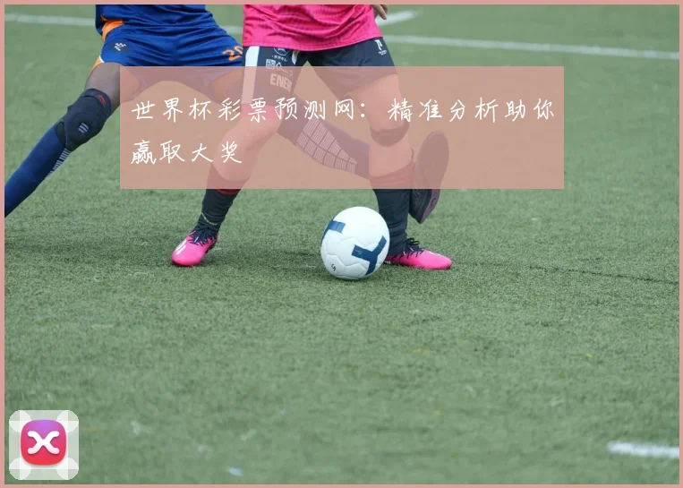 世界杯彩票预测网:精准分析助你赢取大奖