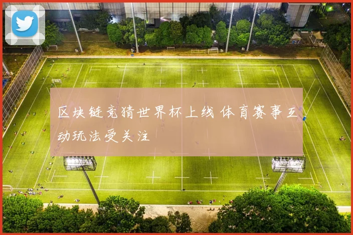 区块链竞猜世界杯上线 体育赛事互动玩法受关注