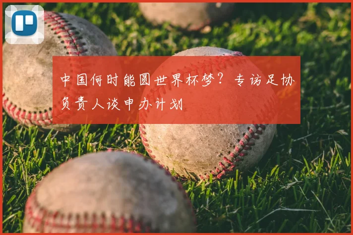 中国何时能圆世界杯梦？专访足协负责人谈申办计划