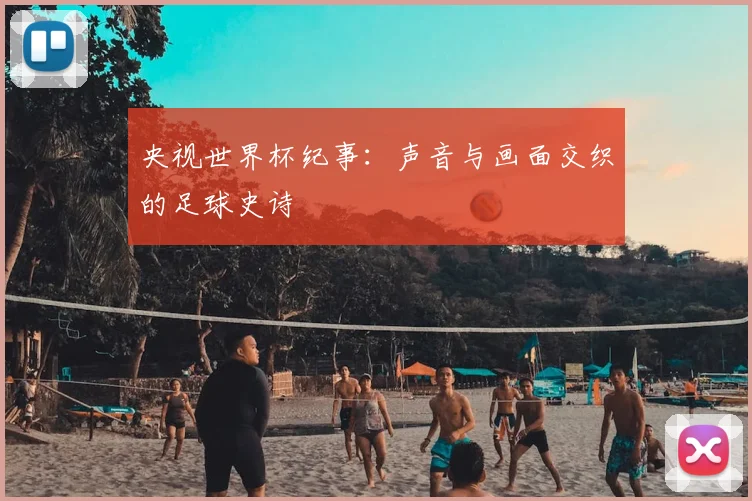 央视世界杯纪事：声音与画面交织的足球史诗