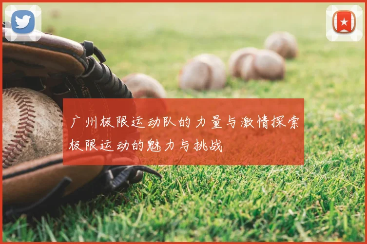 广州极限运动队的力量与激情探索极限运动的魅力与挑战