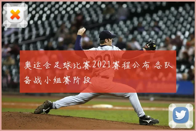 奥运会足球比赛2021赛程公布 各队备战小组赛阶段