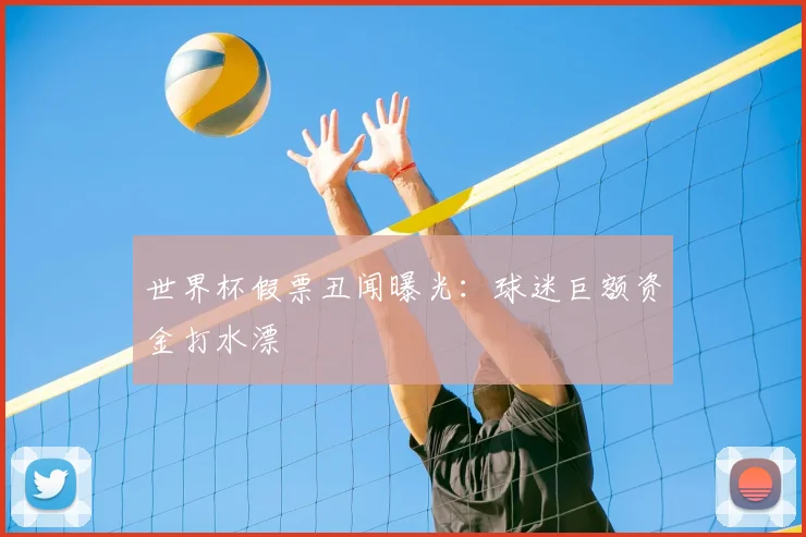 世界杯假票丑闻曝光：球迷巨额资金打水漂