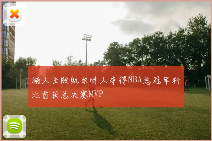 湖人击败凯尔特人夺得NBA总冠军科比首获总决赛MVP