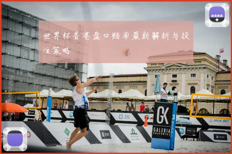 世界杯香港盘口赔率最新解析与投注策略