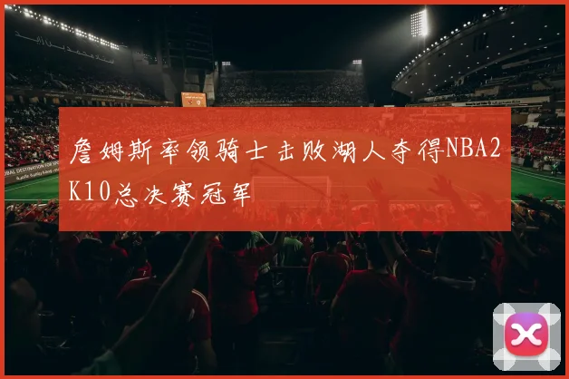 詹姆斯率领骑士击败湖人夺得NBA2K10总决赛冠军