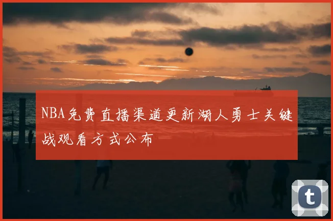 NBA免费直播渠道更新湖人勇士关键战观看方式公布