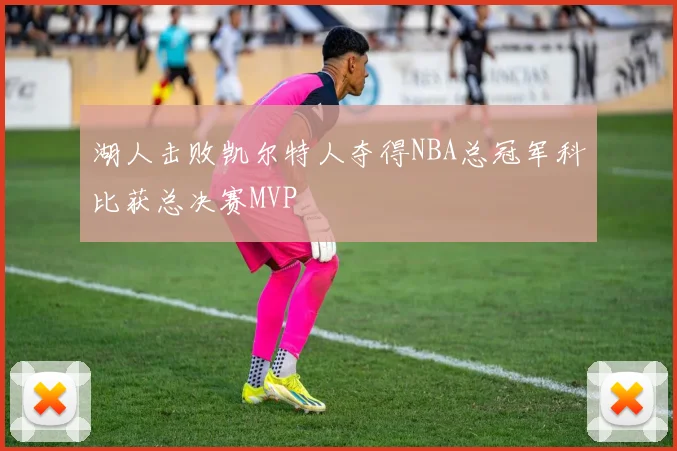 湖人击败凯尔特人夺得NBA总冠军科比获总决赛MVP