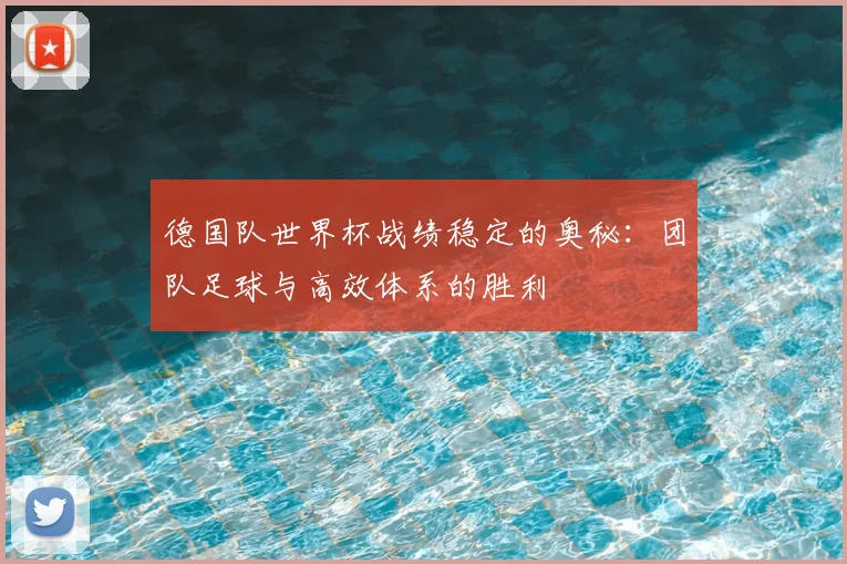 德国队世界杯战绩稳定的奥秘：团队足球与高效体系的胜利