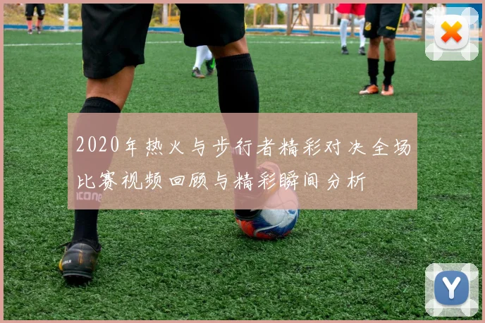 2020年热火与步行者精彩对决全场比赛视频回顾与精彩瞬间分析
