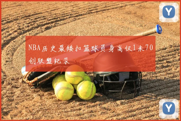 NBA历史最矮扣篮球员身高仅1米70创联盟纪录
