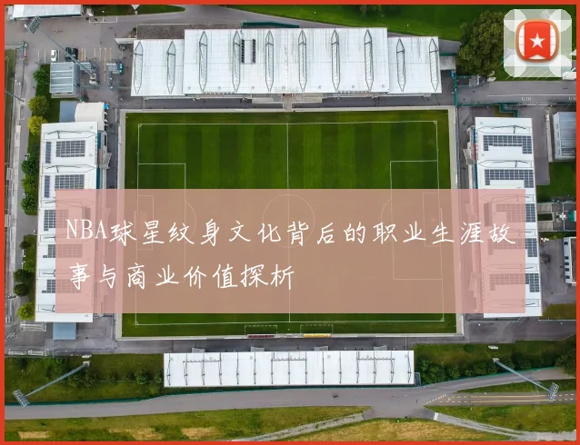 NBA球星纹身文化背后的职业生涯故事与商业价值探析