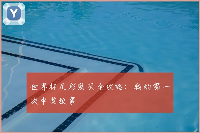 世界杯足彩购买全攻略:我的第一次中奖故事
