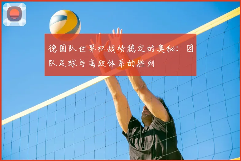 德国队世界杯战绩稳定的奥秘：团队足球与高效体系的胜利