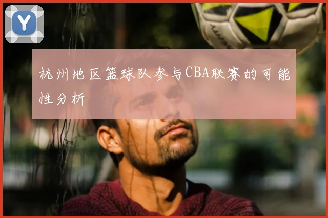 杭州地区篮球队参与CBA联赛的可能性分析
