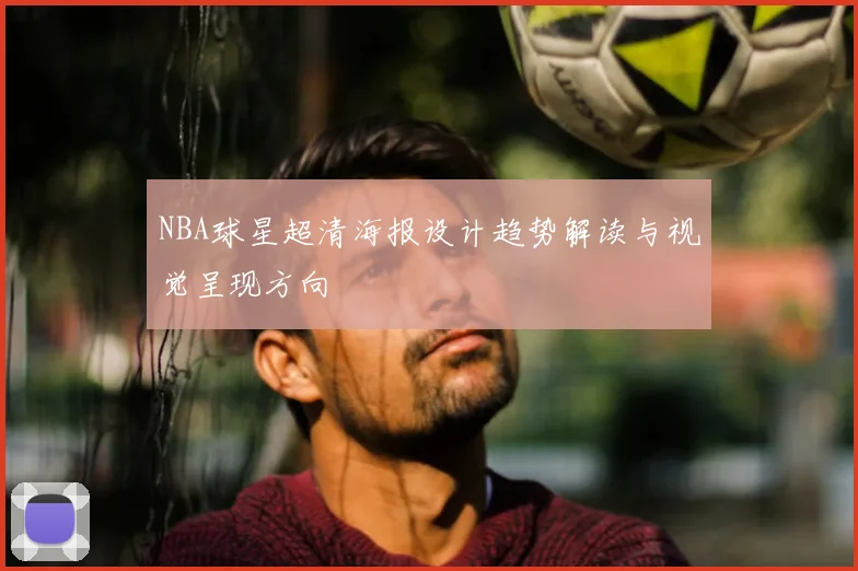 NBA球星超清海报设计趋势解读与视觉呈现方向