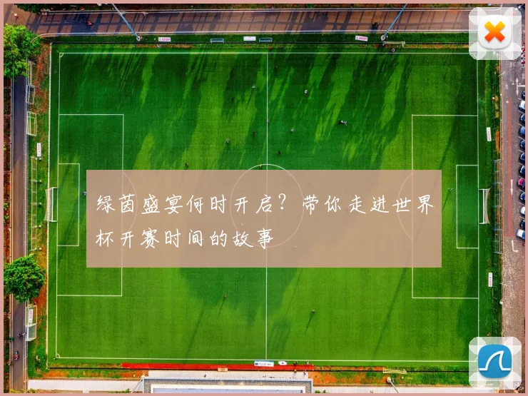 绿茵盛宴何时开启？带你走进世界杯开赛时间的故事