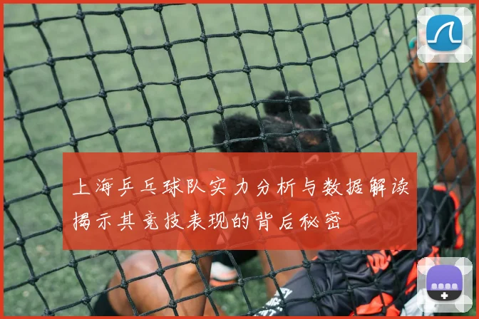 上海乒乓球队实力分析与数据解读揭示其竞技表现的背后秘密