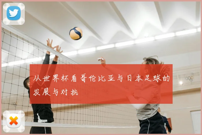 从世界杯看哥伦比亚与日本足球的发展与对抗