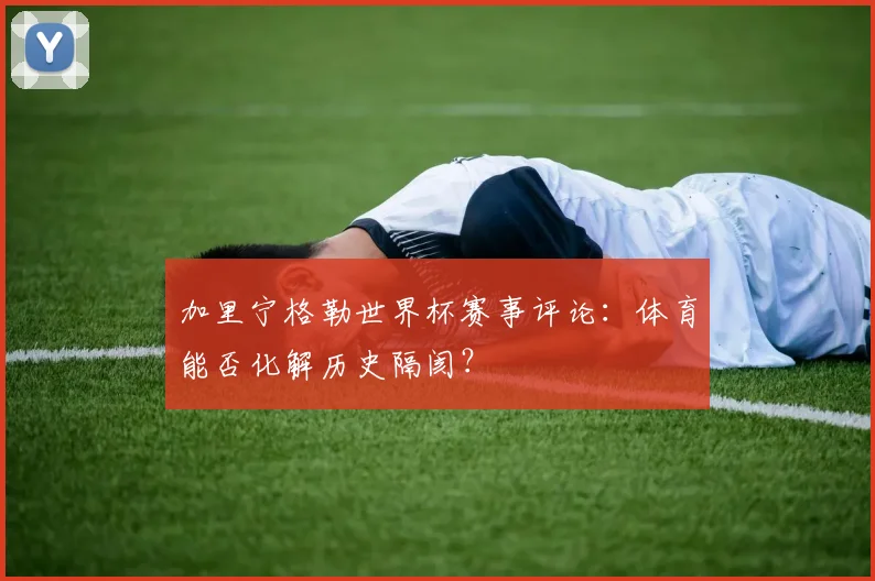 加里宁格勒世界杯赛事评论：体育能否化解历史隔阂？