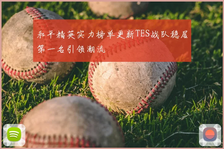 和平精英实力榜单更新TES战队稳居第一名引领潮流