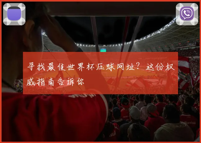 寻找最佳世界杯压球网址？这份权威指南告诉你