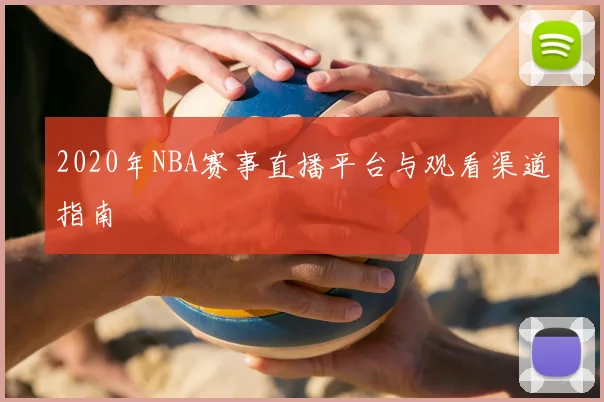 2020年NBA赛事直播平台与观看渠道指南