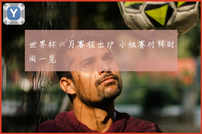 世界杯六月赛程出炉 小组赛对阵时间一览