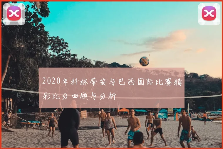 2020年科林蒂安与巴西国际比赛精彩比分回顾与分析