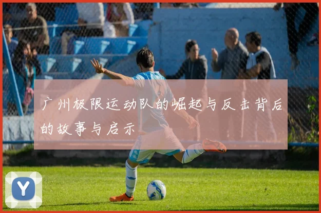 广州极限运动队的崛起与反击背后的故事与启示