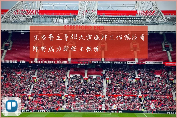 克洛普主导RB大宫选帅工作佩拉奇即将成为新任主教练