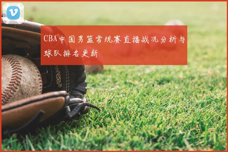 CBA中国男篮常规赛直播战况分析与球队排名更新