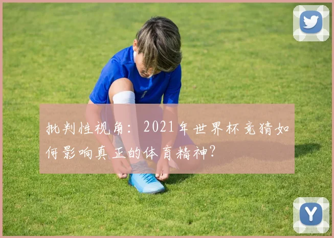 批判性视角：2021年世界杯竞猜如何影响真正的体育精神？