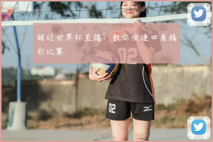 错过世界杯直播？教你快速回看精彩比赛