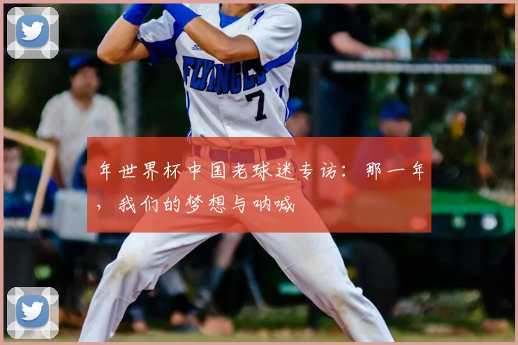 年世界杯中国老球迷专访：那一年，我们的梦想与呐喊