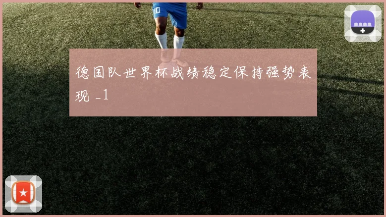 德国队世界杯战绩稳定保持强势表现 _1