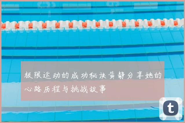 极限运动的成功秘诀黄静分享她的心路历程与挑战故事