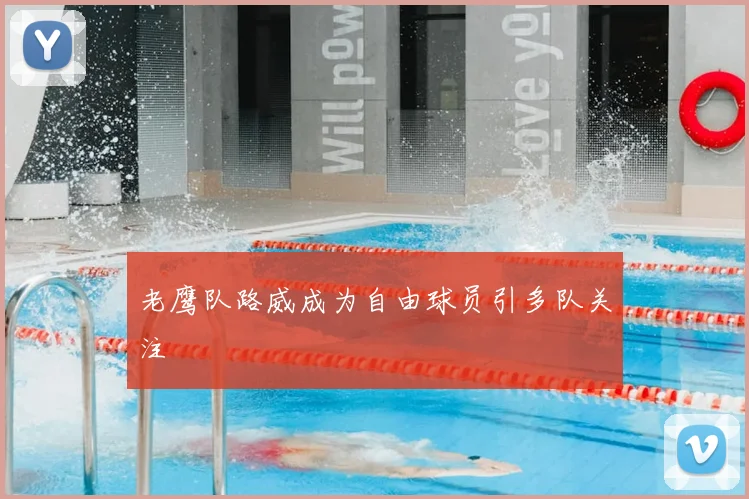 老鹰队路威成为自由球员引多队关注