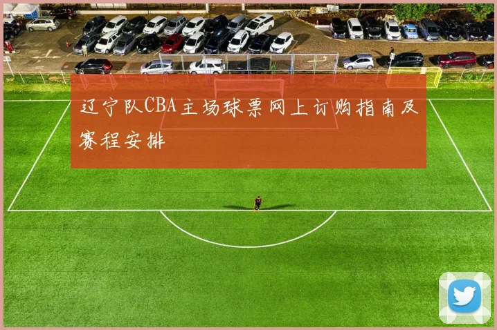 辽宁队CBA主场球票网上订购指南及赛程安排