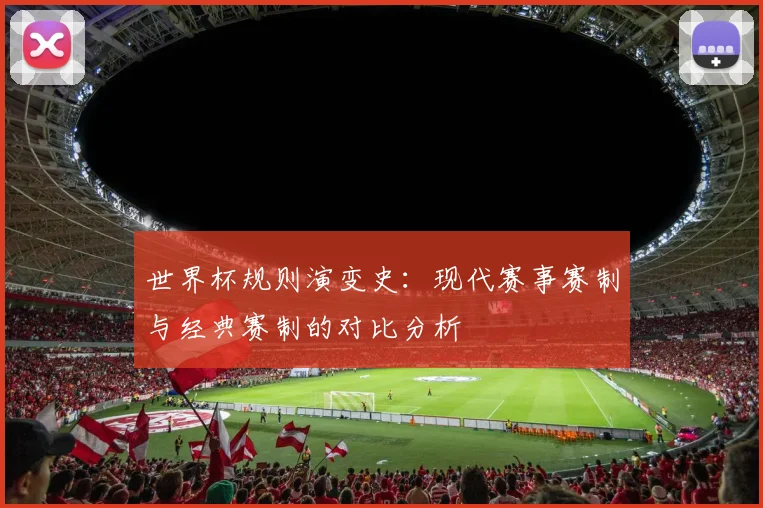 世界杯规则演变史：现代赛事赛制与经典赛制的对比分析