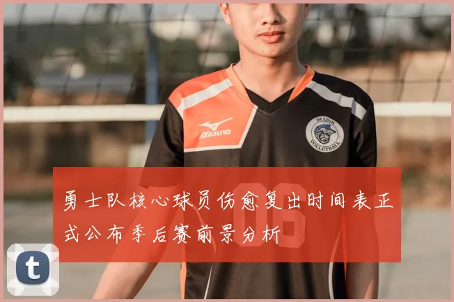 勇士队核心球员伤愈复出时间表正式公布季后赛前景分析